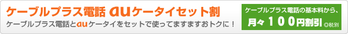 ケーブルプラス電話auケータイセット割 ケーブルプラス電話とauケータイをセットで使ってますますおトクに! ケーブルプラス電話の基本料から、月々105円割引