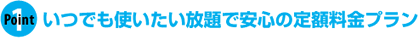 いつでも使いたい放題で安心の定額料金プラン