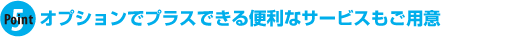 オプションでプラスできる便利なサービスもご用意