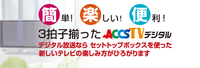 簡単！楽しい！便利！3拍子揃ったACCSTVデジタル
