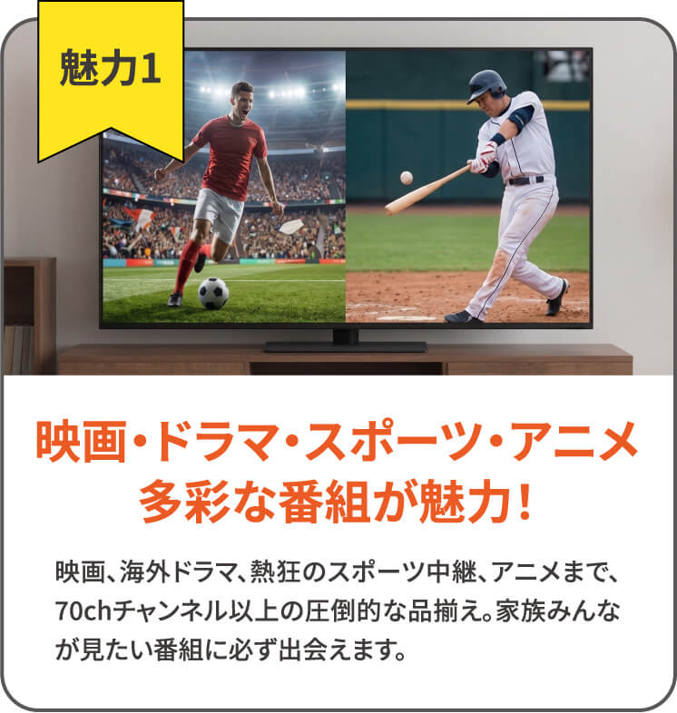 魅力1 映画・ドラマ・スポーツ・アニメ多彩な番組が魅力!